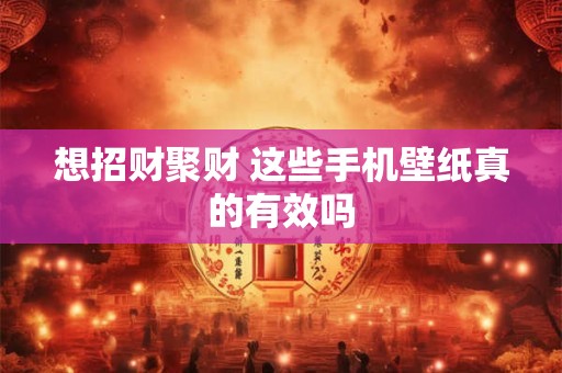 想招财聚财 这些手机壁纸真的有效吗