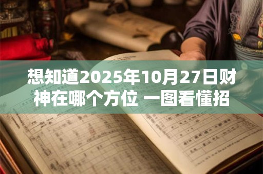 想知道2025年10月27日财神在哪个方位 一图看懂招财吉位