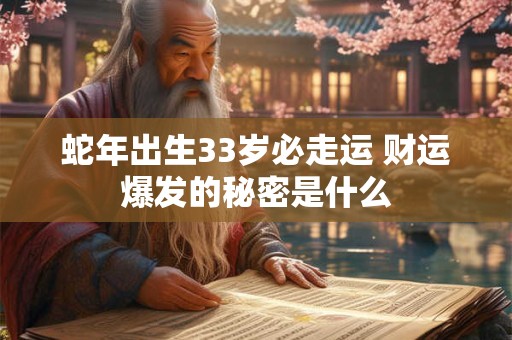 蛇年出生33岁必走运 财运爆发的秘密是什么