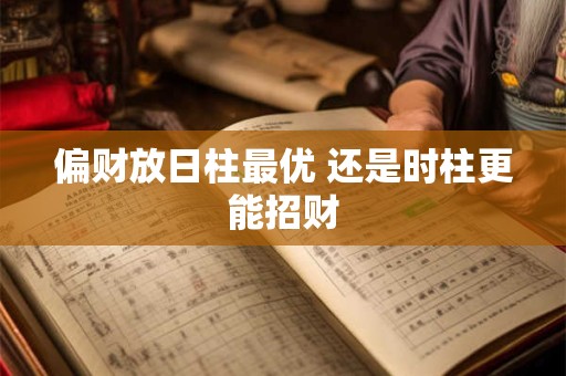 偏财放日柱最优 还是时柱更能招财