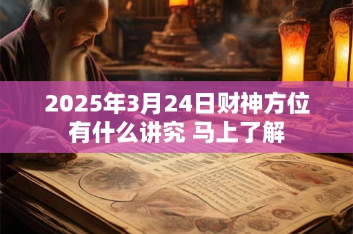 2025年3月24日财神方位有什么讲究 马上了解