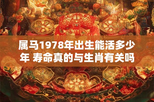 属马1978年出生能活多少年 寿命真的与生肖有关吗