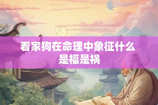 看家狗在命理中象征什么 是福是祸