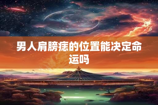 男人肩膀痣的位置能决定命运吗