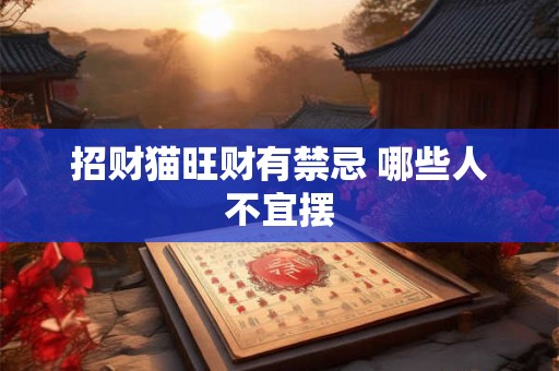 招财猫旺财有禁忌 哪些人不宜摆