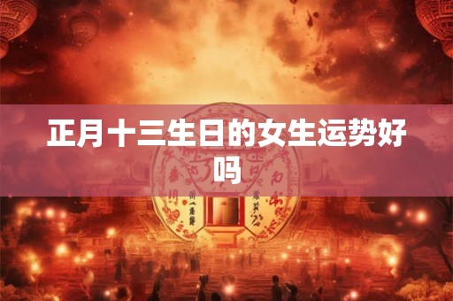 正月十三生日的女生运势好吗