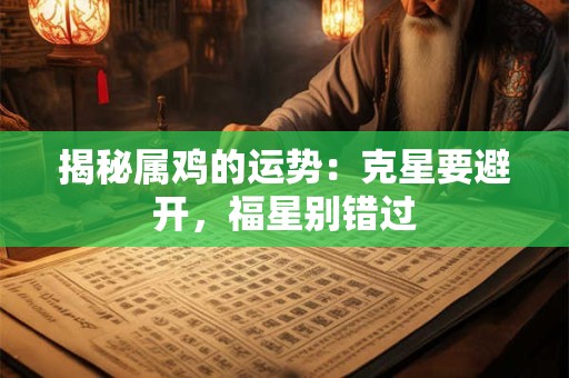 揭秘属鸡的运势：克星要避开，福星别错过