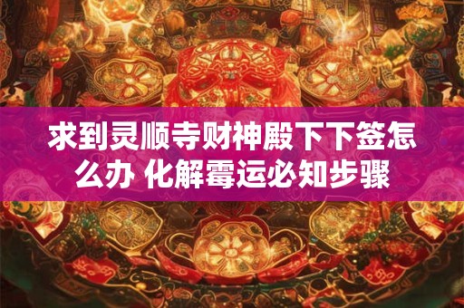 求到灵顺寺财神殿下下签怎么办 化解霉运必知步骤