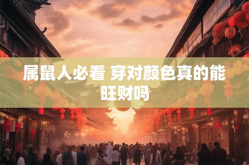 属鼠人必看 穿对颜色真的能旺财吗