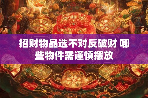 招财物品选不对反破财 哪些物件需谨慎摆放
