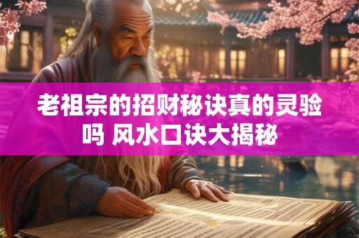 详细阅读:老祖宗的招财秘诀真的灵验吗 风水口诀大揭秘 老祖宗的招财秘诀真的灵验吗 风水口诀大揭秘
