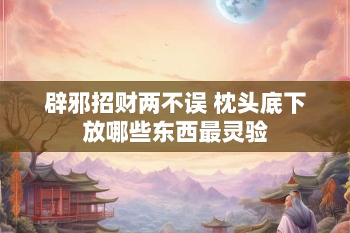 辟邪招财两不误 枕头底下放哪些东西最灵验