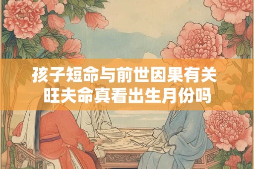 孩子短命与前世因果有关 旺夫命真看出生月份吗