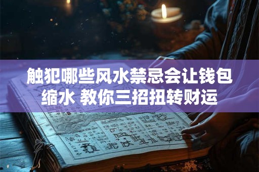 触犯哪些风水禁忌会让钱包缩水 教你三招扭转财运