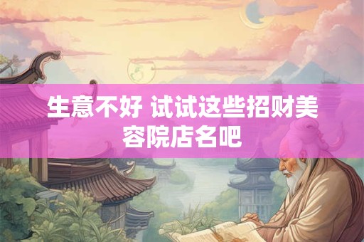 生意不好 试试这些招财美容院店名吧