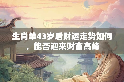 生肖羊43岁后财运走势如何，能否迎来财富高峰