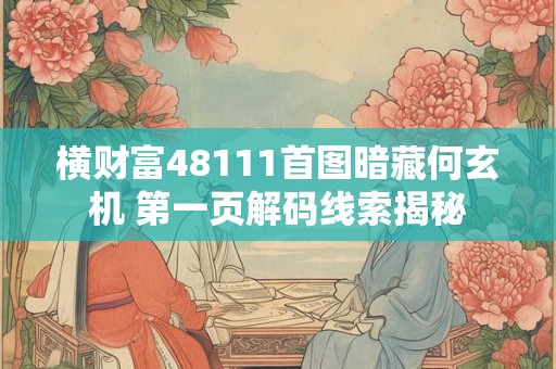 横财富48111首图暗藏何玄机 第一页解码线索揭秘