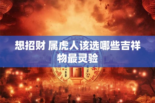 想招财 属虎人该选哪些吉祥物最灵验