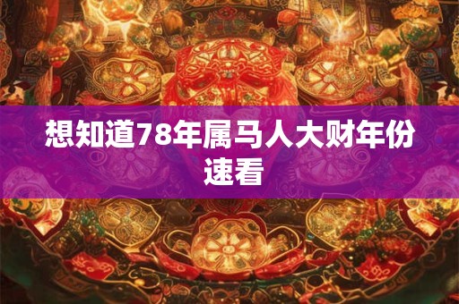 想知道78年属马人大财年份 速看