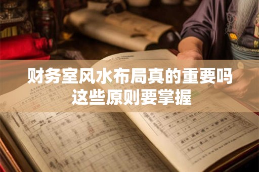 财务室风水布局真的重要吗 这些原则要掌握