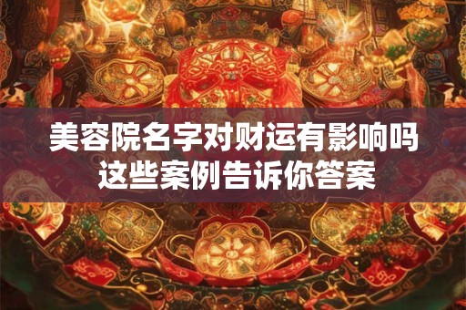 美容院名字对财运有影响吗 这些案例告诉你答案