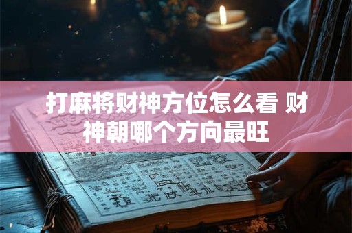 打麻将财神方位怎么看 财神朝哪个方向最旺
