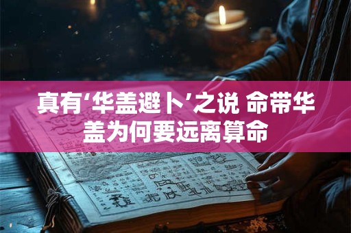 真有‘华盖避卜’之说 命带华盖为何要远离算命