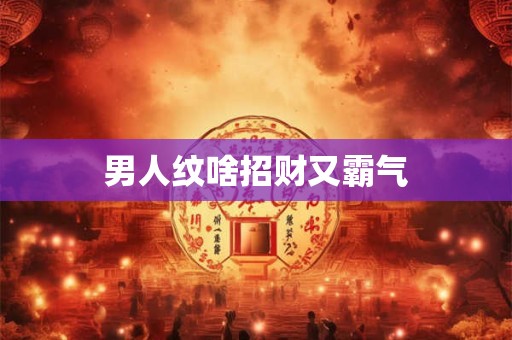 男人纹啥招财又霸气