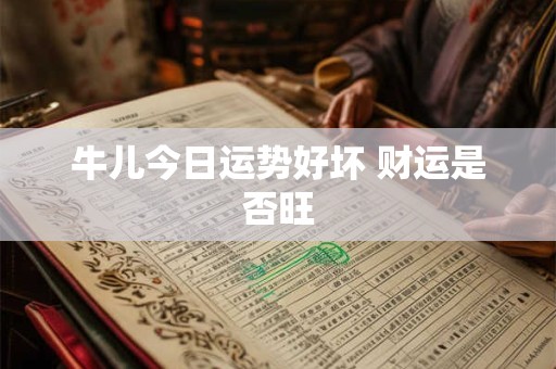 牛儿今日运势好坏 财运是否旺