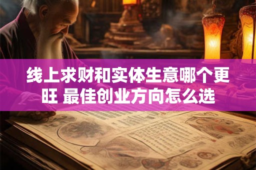 线上求财和实体生意哪个更旺 最佳创业方向怎么选