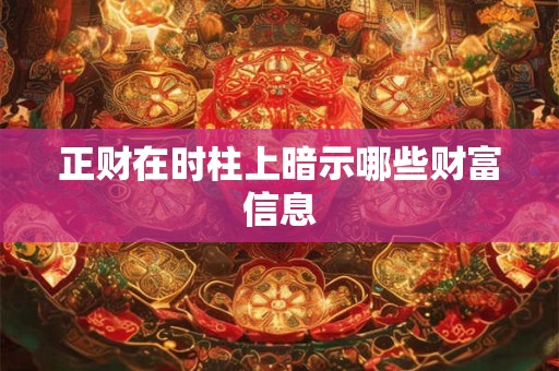 正财在时柱上暗示哪些财富信息