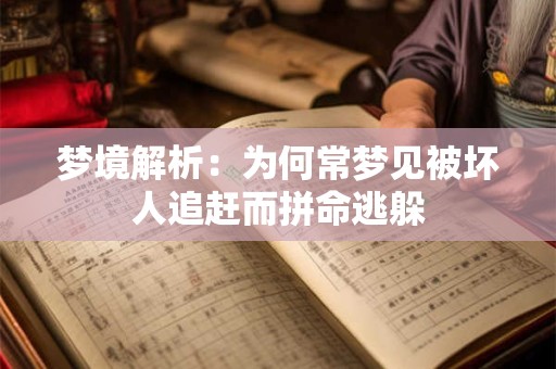 梦境解析：为何常梦见被坏人追赶而拼命逃躲