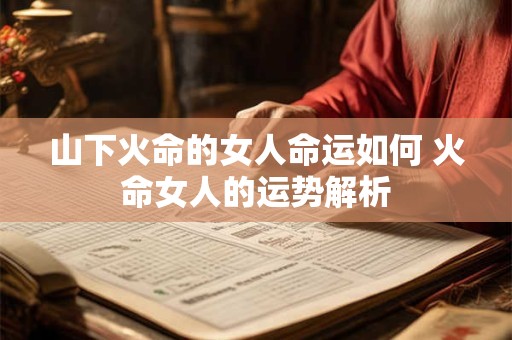 山下火命的女人命运如何 火命女人的运势解析