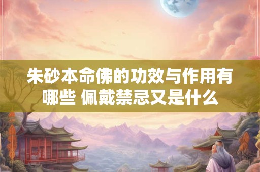 朱砂本命佛的功效与作用有哪些 佩戴禁忌又是什么