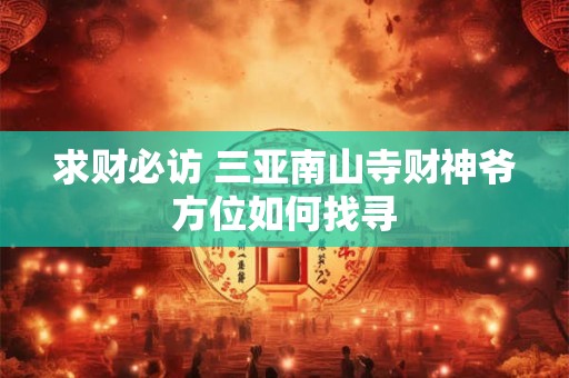 求财必访 三亚南山寺财神爷方位如何找寻