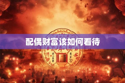 配偶财富该如何看待