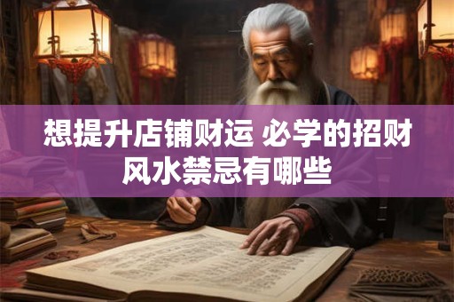 想提升店铺财运 必学的招财风水禁忌有哪些
