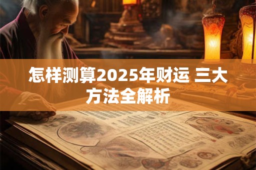 怎样测算2025年财运 三大方法全解析