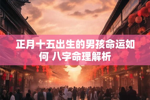 正月十五出生的男孩命运如何 八字命理解析