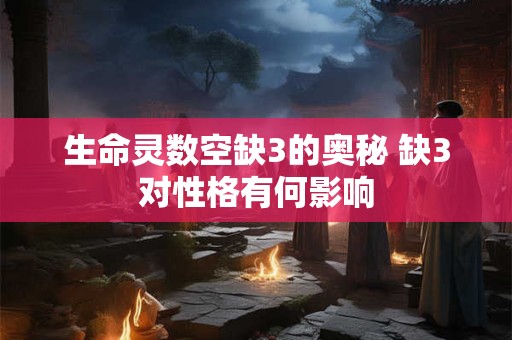 生命灵数空缺3的奥秘 缺3对性格有何影响