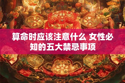 算命时应该注意什么 女性必知的五大禁忌事项