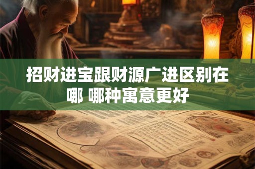招财进宝跟财源广进区别在哪 哪种寓意更好