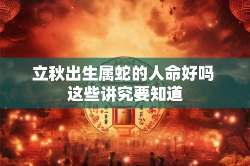 立秋出生属蛇的人命好吗 这些讲究要知道