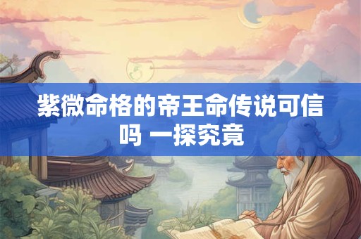 紫微命格的帝王命传说可信吗 一探究竟