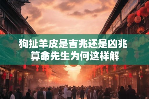 狗扯羊皮是吉兆还是凶兆 算命先生为何这样解