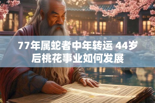 详细阅读:77年属蛇者中年转运 44岁后桃花事业如何发展 77年属蛇者中年转运 44岁后桃花事业如何发展