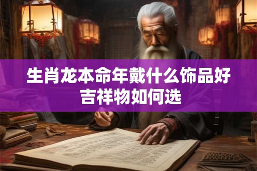 生肖龙本命年戴什么饰品好 吉祥物如何选