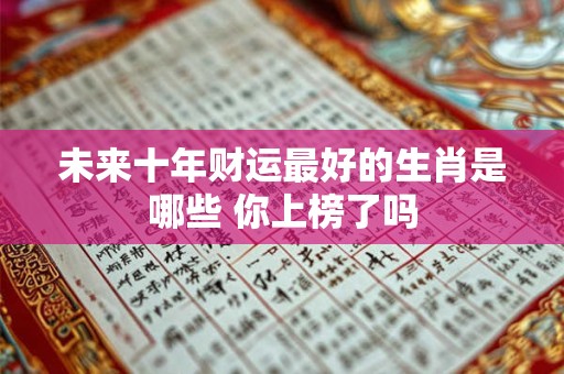 未来十年财运最好的生肖是哪些 你上榜了吗