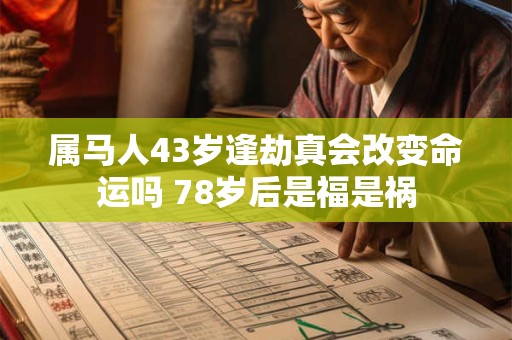 属马人43岁逢劫真会改变命运吗 78岁后是福是祸