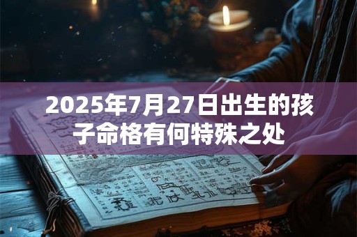 2025年7月27日出生的孩子命格有何特殊之处